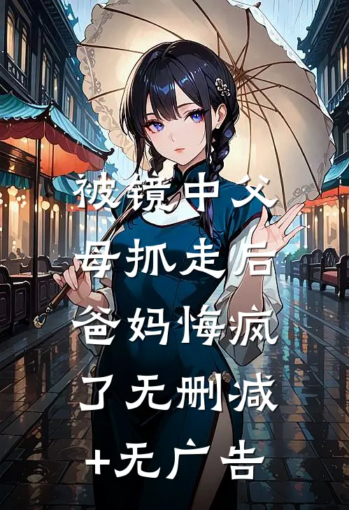 被镜中父母抓走后，爸妈悔疯了无删减+无广告