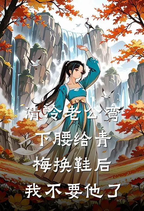 清冷老公弯下腰给青梅换鞋后，我不要他了