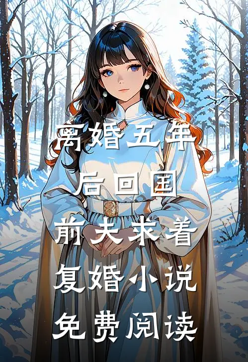 离婚五年后回国，前夫求着复婚小说免费阅读
