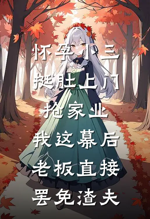 怀孕小三挺肚上门抢家业，我这幕后老板直接罢免渣夫