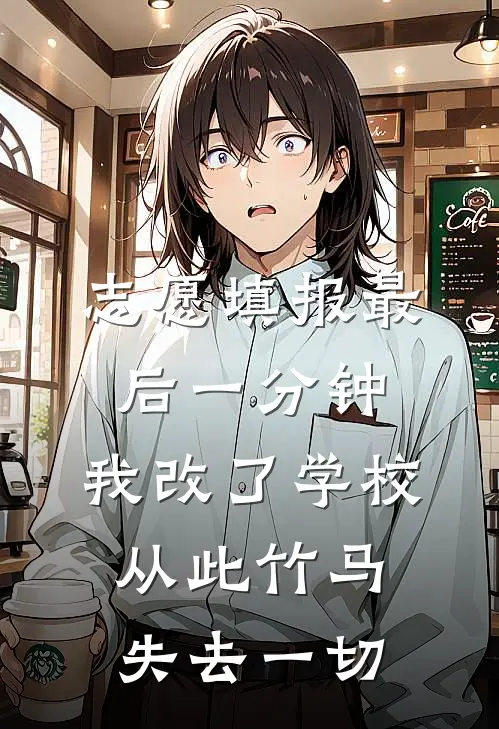 志愿填报最后一分钟，我改了学校，从此竹马失去一切