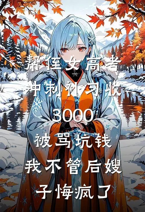 帮侄女高考冲刺补习收3000被骂坑钱，我不管后嫂子悔疯了