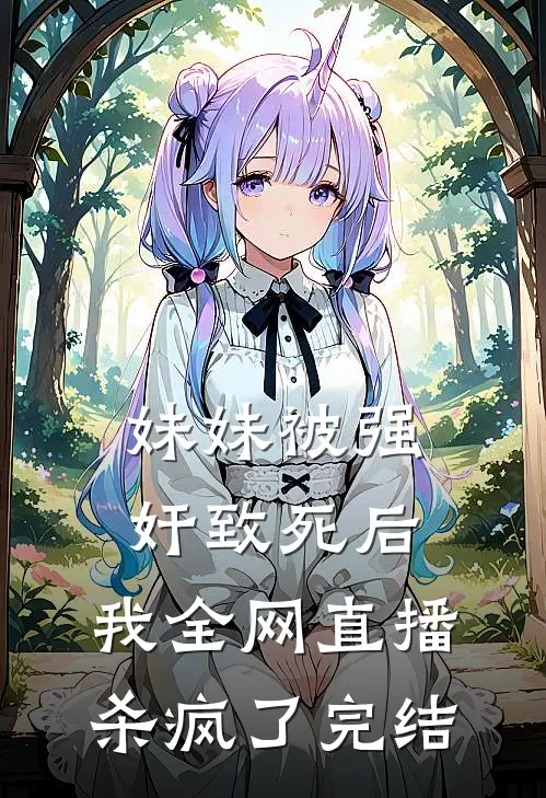 妹妹被强奸致死后，我全网直播杀疯了完结