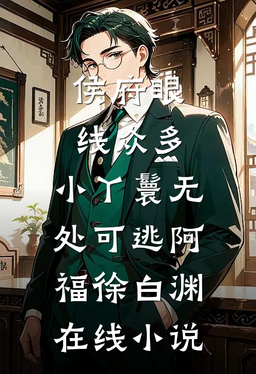 侯府眼线众多，小丫鬟无处可逃阿福徐白渊在线小说