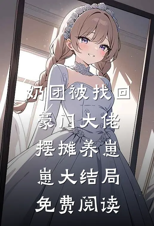 奶团被找回，豪门大佬摆摊养崽崽大结局免费阅读