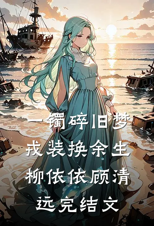 一镯碎旧梦，戎装换余生柳依依顾清远完结文