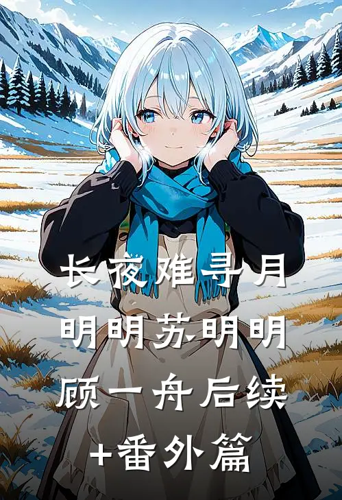 长夜难寻月明明苏明明顾一舟后续+番外篇