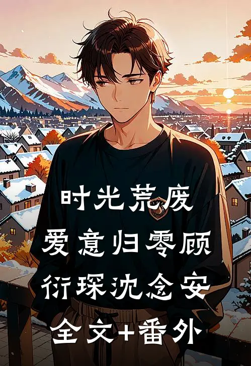 时光荒废，爱意归零顾衍琛沈念安全文+番外