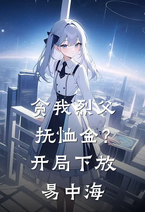 贪我烈父抚恤金？开局下放易中海
