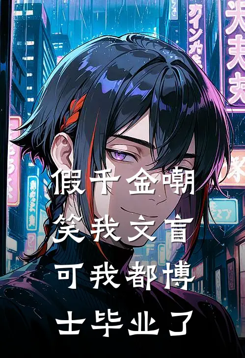 假千金嘲笑我文盲，可我都博士毕业了