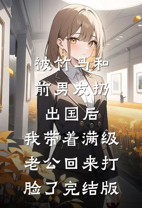 被竹马和前男友扔出国后，我带着满级老公回来打脸了完结版