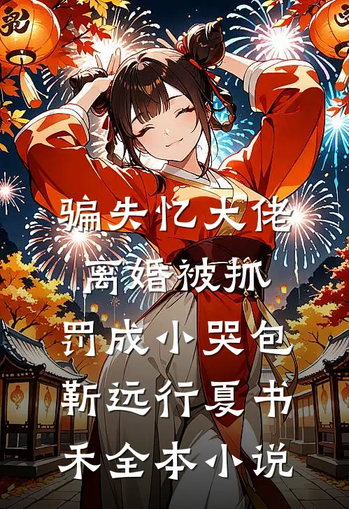 骗失忆大佬离婚被抓，罚成小哭包靳远行夏书禾全本小说