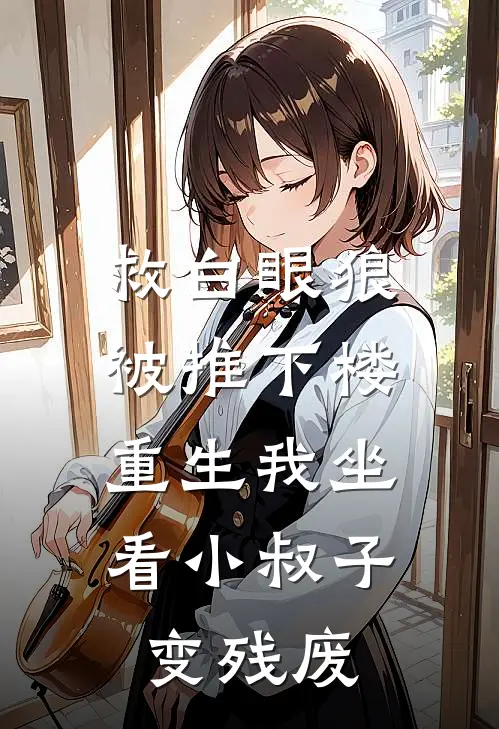 救白眼狼被推下楼，重生我坐看小叔子变残废