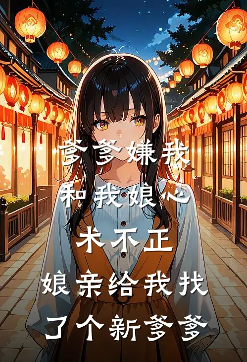 爹爹嫌我和我娘心术不正，娘亲给我找了个新爹爹