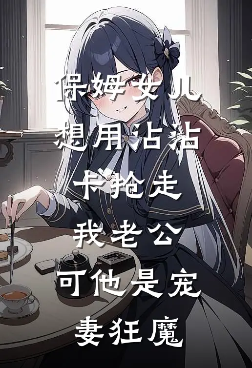 保姆女儿想用沾沾卡抢走我老公，可他是宠妻狂魔