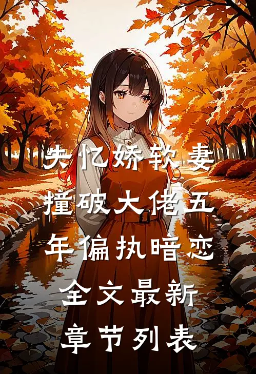 失忆娇软妻，撞破大佬五年偏执暗恋全文最新章节列表
