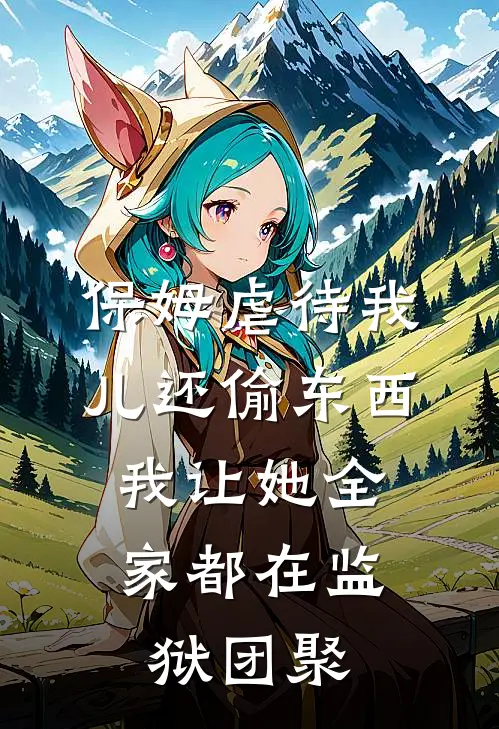 保姆虐待我儿还偷东西，我让她全家都在监狱团聚