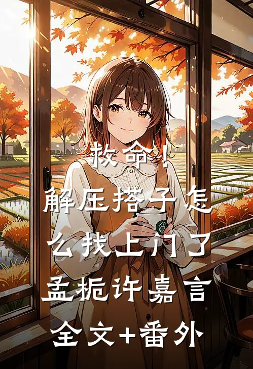 救命！解压搭子怎么找上门了孟栀许嘉言全文+番外