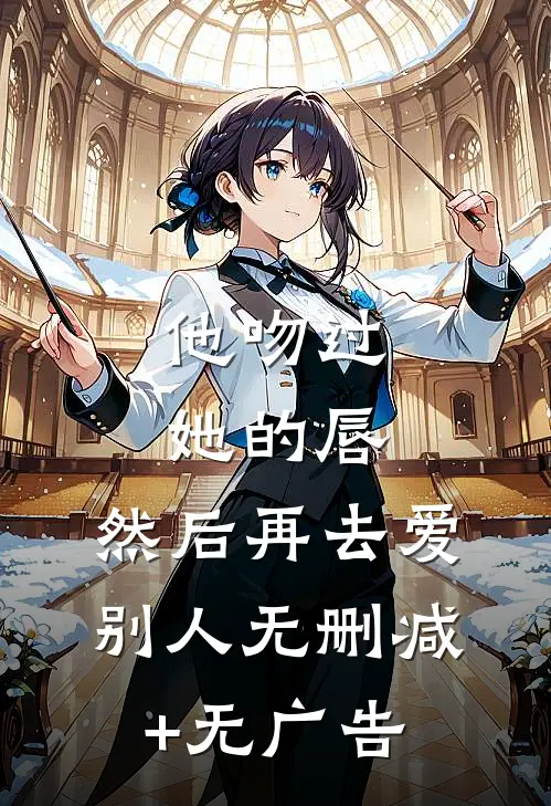 他吻过她的唇，然后再去爱别人无删减+无广告