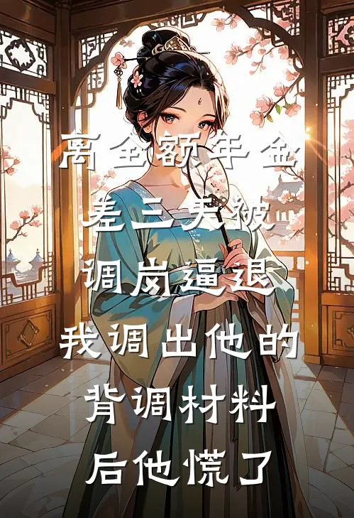 离全额年金差三天被调岗逼退，我调出他的背调材料后他慌了
