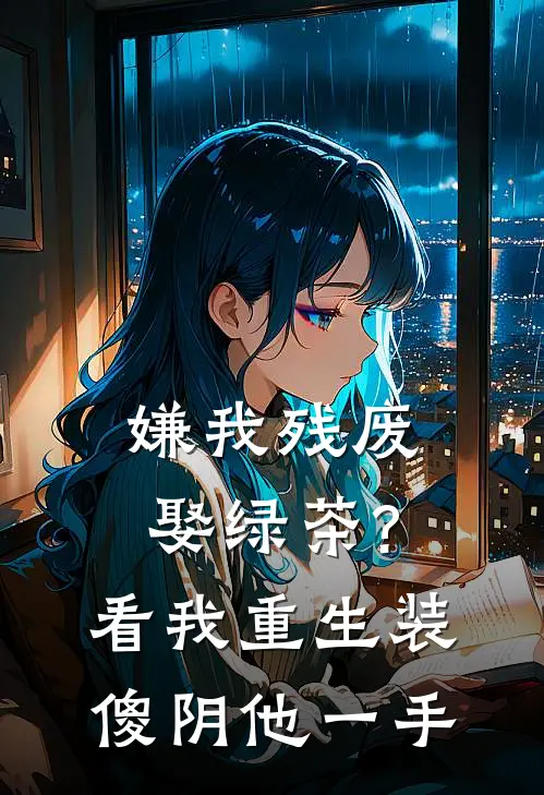 嫌我残废娶绿茶?看我重生装傻阴他一手
