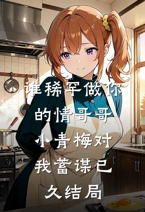 谁稀罕做你的情哥哥，小青梅对我蓄谋已久结局