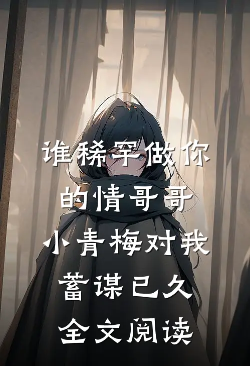 谁稀罕做你的情哥哥，小青梅对我蓄谋已久全文阅读