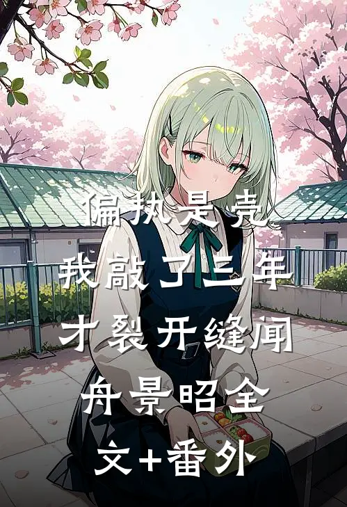 偏执是壳，我敲了三年才裂开缝闻舟景昭全文+番外