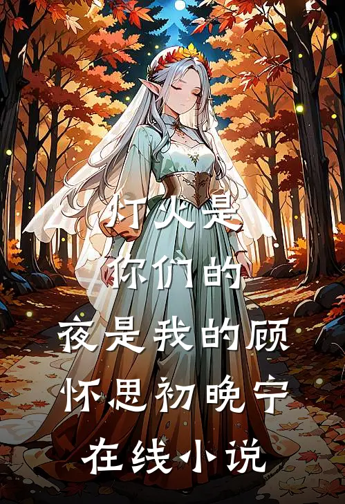 灯火是你们的，夜是我的顾怀思初晚宁在线小说