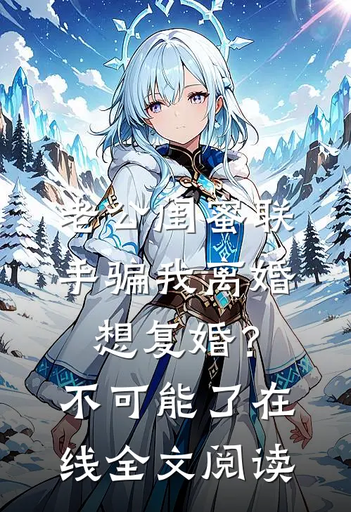 老公闺蜜联手骗我离婚，想复婚？不可能了在线全文阅读
