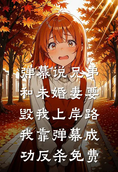 弹幕说兄弟和未婚妻要毁我上岸路，我靠弹幕成功反杀免费