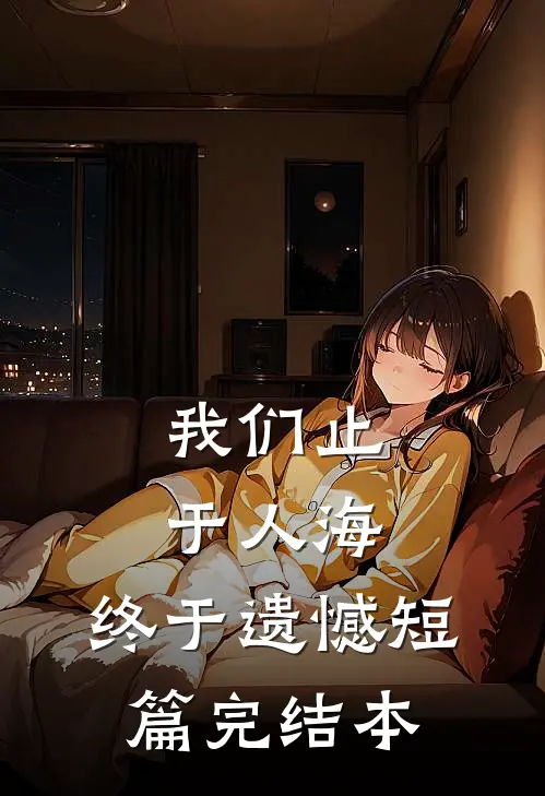 我们止于人海，终于遗憾短篇完结本