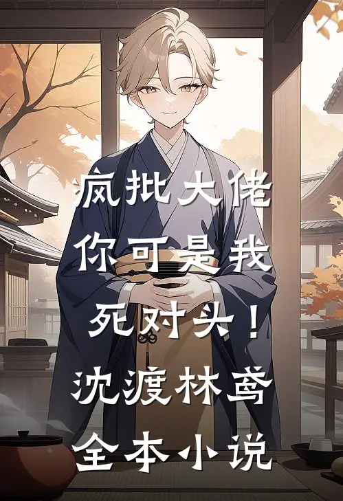 疯批大佬，你可是我死对头！沈渡林鸢全本小说