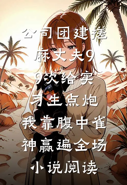 公司团建搓麻丈夫99次给实习生点炮，我靠腹中雀神赢遍全场小说阅读