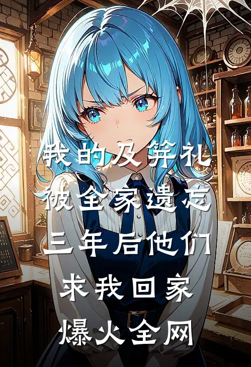 我的及笄礼被全家遗忘，三年后他们求我回家爆火全网