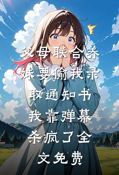 父母联合养妹要偷我录取通知书，我靠弹幕杀疯了全文免费