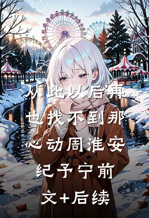 从此以后再也找不到那心动周淮安纪予宁前文+后续