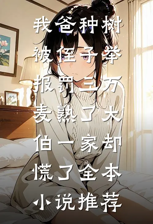 我爸种树被侄子举报罚三万，麦熟了大伯一家却慌了全本小说推荐