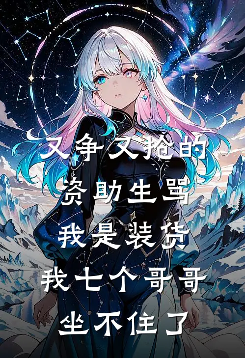 又争又抢的资助生骂我是装货，我七个哥哥坐不住了