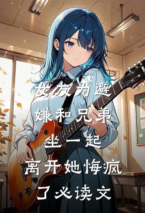 女友为避嫌和兄弟坐一起，离开她悔疯了必读文