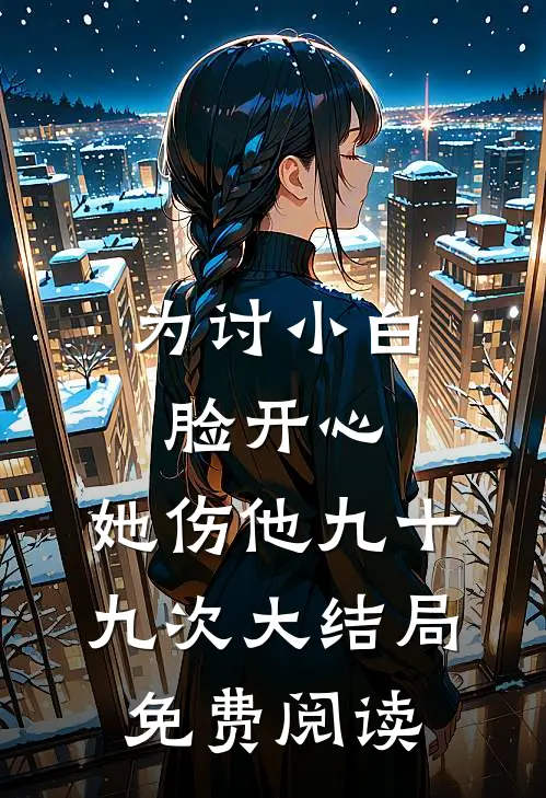 为讨小白脸开心，她伤他九十九次大结局免费阅读