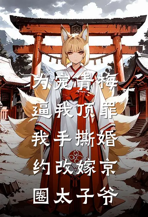 为宠青梅逼我顶罪，我手撕婚约改嫁京圈太子爷