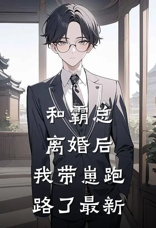 和霸总离婚后，我带崽跑路了最新