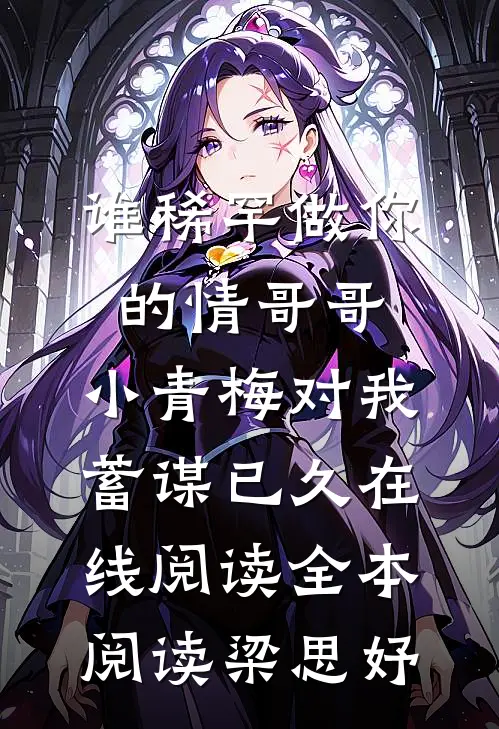 谁稀罕做你的情哥哥，小青梅对我蓄谋已久在线阅读全本阅读梁思妤