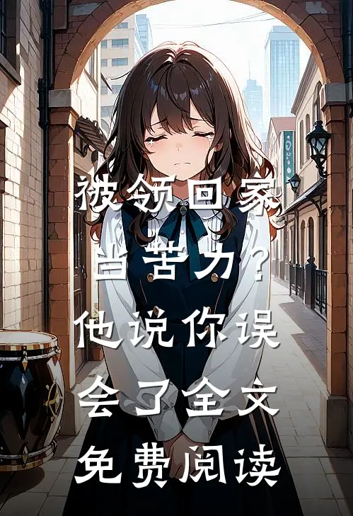 被领回家当苦力？他说：你误会了全文免费阅读