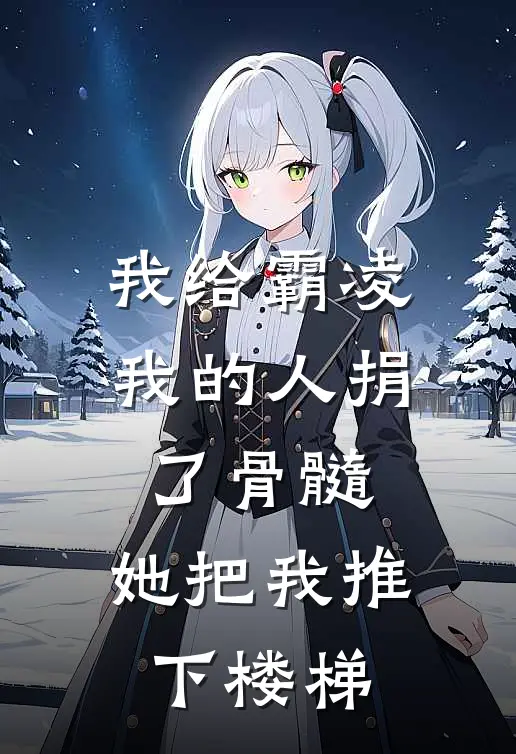 我给霸凌我的人捐了骨髓，她把我推下楼梯