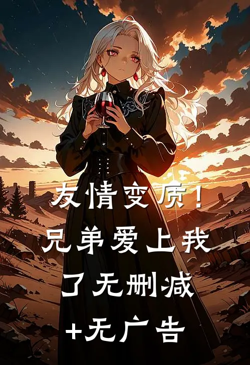 友情变质！兄弟爱上我了无删减+无广告