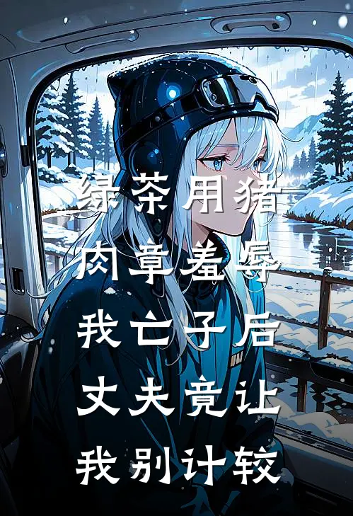 绿茶用猪肉章羞辱我亡子后，丈夫竟让我别计较