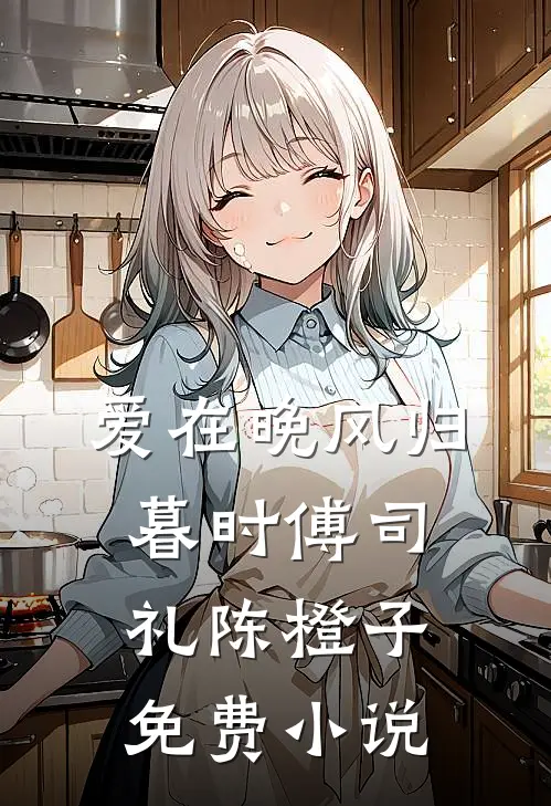 爱在晚风归暮时傅司礼陈橙子免费小说