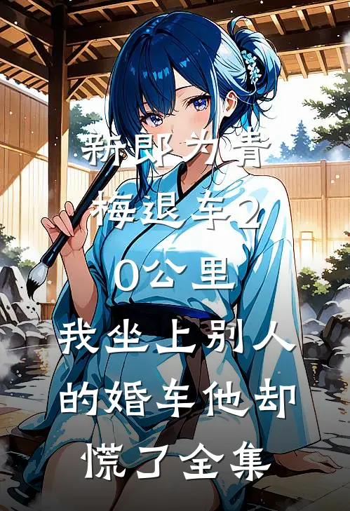 新郎为青梅退车20公里，我坐上别人的婚车他却慌了全集